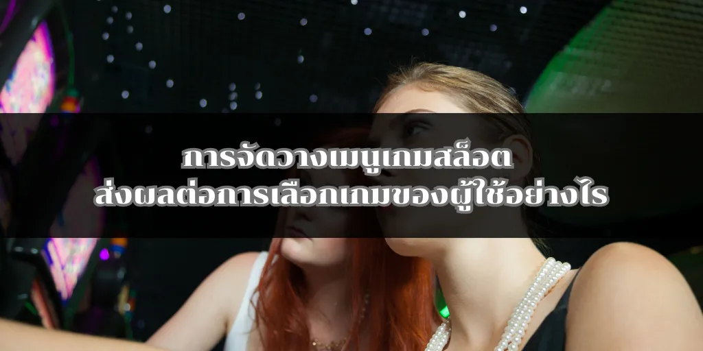 การจัดวางเมนูเกมสล็อต ส่งผลต่อการเลือกเกมของผู้ใช้อย่างไร