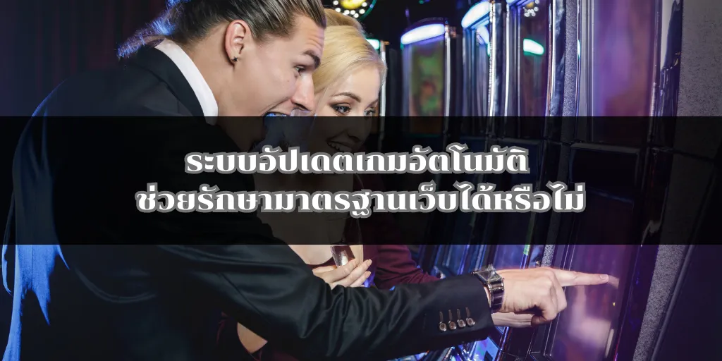 ระบบอัปเดตเกมอัตโนมัติ ช่วยรักษามาตรฐานเว็บได้หรือไม่